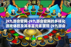 j9九游会官网-J9九游会官网的多样化游戏体验及其丰富元素展现-j9九游会官网