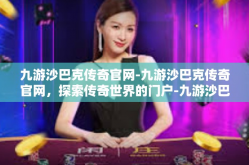 九游沙巴克传奇官网-九游沙巴克传奇官网，探索传奇世界的门户-九游沙巴克传奇官网