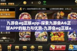 九游会ag正版app-探索九游会AG正版APP的魅力与优势-九游会ag正版app