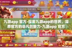 九游app 官方-探索九游app的世界，深悉官方的非凡创新力-九游app 官方