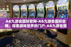 AG九游会国际官网-AG九游会国际官网，探索游戏世界的门户-AG九游会国际官网