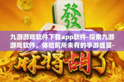 九游游戏软件下载app软件-探索九游游戏软件，体验前所未有的手游盛宴-九游游戏软件下载app软件