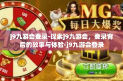 j9九游会登录-探索j9九游会，登录背后的故事与体验-j9九游会登录