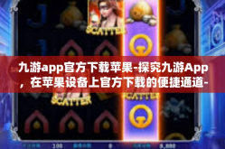九游app官方下载苹果-探究九游App，在苹果设备上官方下载的便捷通道-九游app官方下载苹果