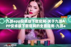 九游app安卓版下载官网-关于九游APP安卓版下载官网的全面指南-九游app安卓版下载官网
