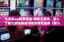 九游会ag联系电话-探索九游会，深入了解九游会联系详情及特色服务（附九游会ag联系电话）九游会ag联系电话
