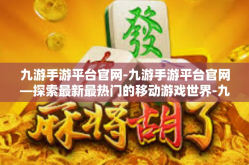 九游手游平台官网-九游手游平台官网—探索最新最热门的移动游戏世界-九游手游平台官网