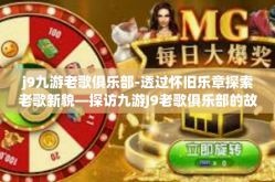 j9九游老歌俱乐部-透过怀旧乐章探索老歌新貌—探访九游J9老歌俱乐部的故事-j9九游老歌俱乐部