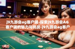 j9九游会ag客户端-探索j9九游会AG客户端的魅力与挑战-j9九游会ag客户端