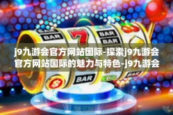 j9九游会官方网站国际-探索j9九游会官方网站国际的魅力与特色-j9九游会官方网站国际