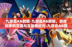 九游会AG群聊-九游会AG群聊，游戏玩家的交流与互动新纪元-九游会AG群聊