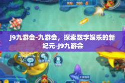 J9九游会-九游会，探索数字娱乐的新纪元-J9九游会