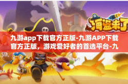九游app下载官方正版-九游APP下载官方正版，游戏爱好者的首选平台-九游app下载官方正版