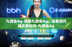 九游会Ag-揭秘九游会Ag，探索现代娱乐新纪元-九游会Ag