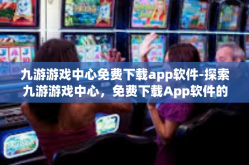 九游游戏中心免费下载app软件-探索九游游戏中心，免费下载App软件的极致体验-九游游戏中心免费下载app软件