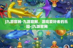 j九游官网-九游官网，游戏爱好者的乐园-j九游官网