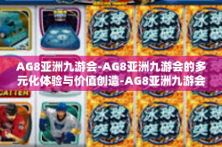 AG8亚洲九游会-AG8亚洲九游会的多元化体验与价值创造-AG8亚洲九游会