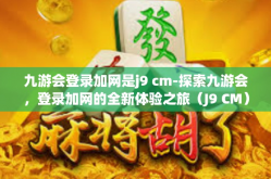 九游会登录加网是j9 cm-探索九游会，登录加网的全新体验之旅（J9 CM）九游会登录加网是j9 cm