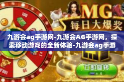 九游会ag手游网-九游会AG手游网，探索移动游戏的全新体验-九游会ag手游网