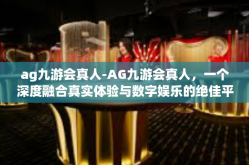 ag九游会真人-AG九游会真人，一个深度融合真实体验与数字娱乐的绝佳平台-ag九游会真人