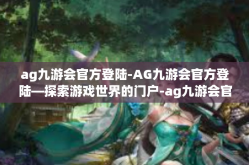 ag九游会官方登陆-AG九游会官方登陆—探索游戏世界的门户-ag九游会官方登陆