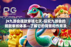 j9九游会提款审核七天-探究九游会的提款审核体系—了解它的背景和作用及其七天审核流程-j9九游会提款审核七天