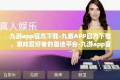 九游app官方下载-九游APP官方下载，游戏爱好者的首选平台-九游app官方下载