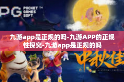 九游app是正规的吗-九游APP的正规性探究-九游app是正规的吗