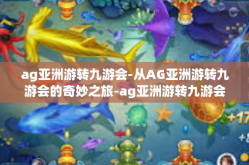 ag亚洲游转九游会-从AG亚洲游转九游会的奇妙之旅-ag亚洲游转九游会