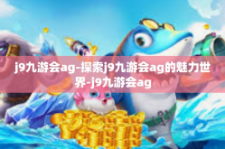 j9九游会ag-探索j9九游会ag的魅力世界-j9九游会ag