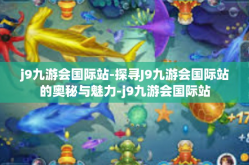 j9九游会国际站-探寻J9九游会国际站的奥秘与魅力-j9九游会国际站