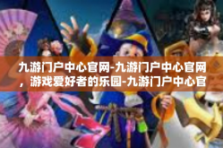 九游门户中心官网-九游门户中心官网，游戏爱好者的乐园-九游门户中心官网