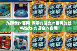 九游会JY官网-探索九游会JY官网的独特魅力-九游会JY官网