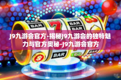 J9九游会官方-揭秘J9九游会的独特魅力与官方奥秘-J9九游会官方