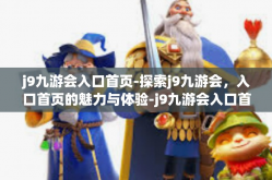 j9九游会入口首页-探索j9九游会，入口首页的魅力与体验-j9九游会入口首页