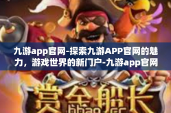 九游app官网-探索九游APP官网的魅力，游戏世界的新门户-九游app官网