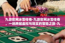 九游官网冰雪传奇-九游官网冰雪传奇，一场跨越虚拟与现实的冒险之旅-九游官网冰雪传奇