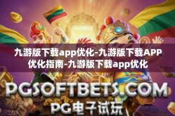 九游版下载app优化-九游版下载APP优化指南-九游版下载app优化