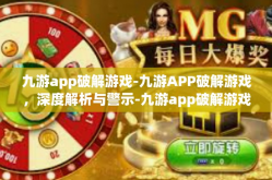 九游app破解游戏-九游APP破解游戏，深度解析与警示-九游app破解游戏