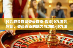 j9九游会官网登录首页-探索j9九游会官网，登录首页的魅力与功能-j9九游会官网登录首页