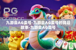 九游会AG卖号-九游会AG卖号的背后故事-九游会AG卖号