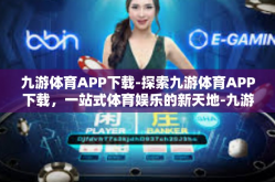 九游体育APP下载-探索九游体育APP下载，一站式体育娱乐的新天地-九游体育APP下载