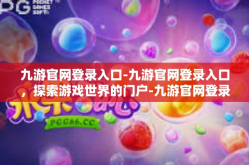 九游官网登录入口-九游官网登录入口，探索游戏世界的门户-九游官网登录入口