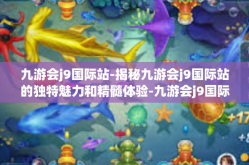 九游会j9国际站-揭秘九游会j9国际站的独特魅力和精髓体验-九游会j9国际站