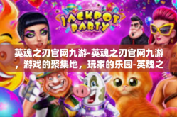 英魂之刃官网九游-英魂之刃官网九游，游戏的聚集地，玩家的乐园-英魂之刃官网九游