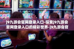 j9九游会官网登录入口-探索j9九游会官网登录入口的精彩世界-j9九游会官网登录入口