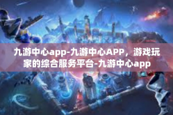 九游中心app-九游中心APP，游戏玩家的综合服务平台-九游中心app