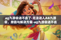 ag九游会进不去了-无法进入AG九游会，原因与解决方案-ag九游会进不去了