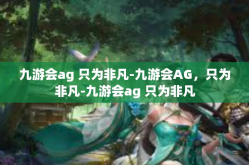 九游会ag 只为非凡-九游会AG，只为非凡-九游会ag 只为非凡
