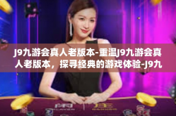 J9九游会真人老版本-重温J9九游会真人老版本，探寻经典的游戏体验-J9九游会真人老版本